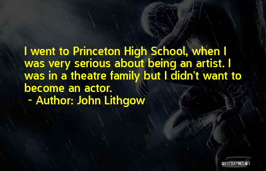 John Lithgow Quotes: I Went To Princeton High School, When I Was Very Serious About Being An Artist. I Was In A Theatre