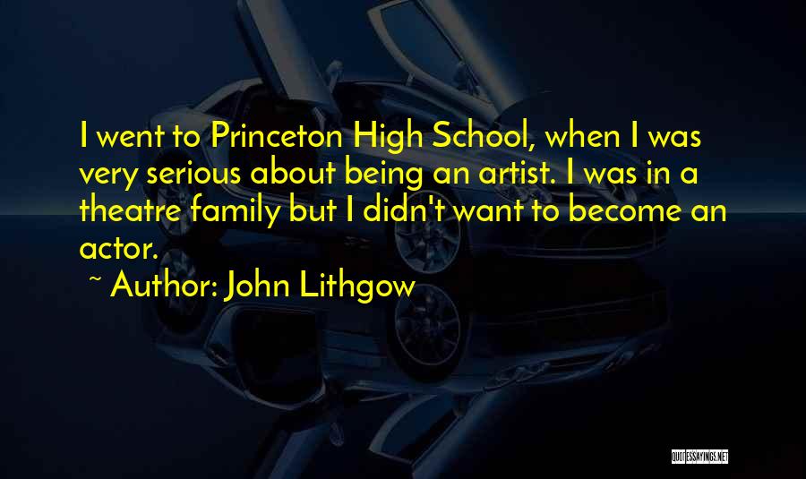 John Lithgow Quotes: I Went To Princeton High School, When I Was Very Serious About Being An Artist. I Was In A Theatre