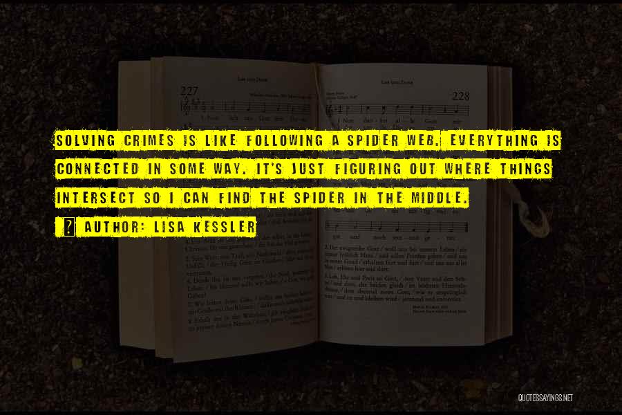 Lisa Kessler Quotes: Solving Crimes Is Like Following A Spider Web. Everything Is Connected In Some Way. It's Just Figuring Out Where Things