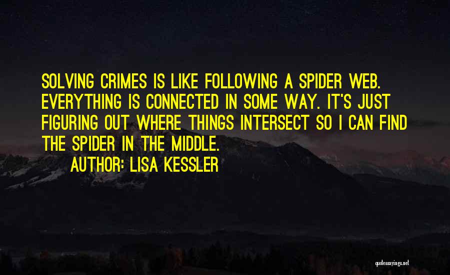 Lisa Kessler Quotes: Solving Crimes Is Like Following A Spider Web. Everything Is Connected In Some Way. It's Just Figuring Out Where Things