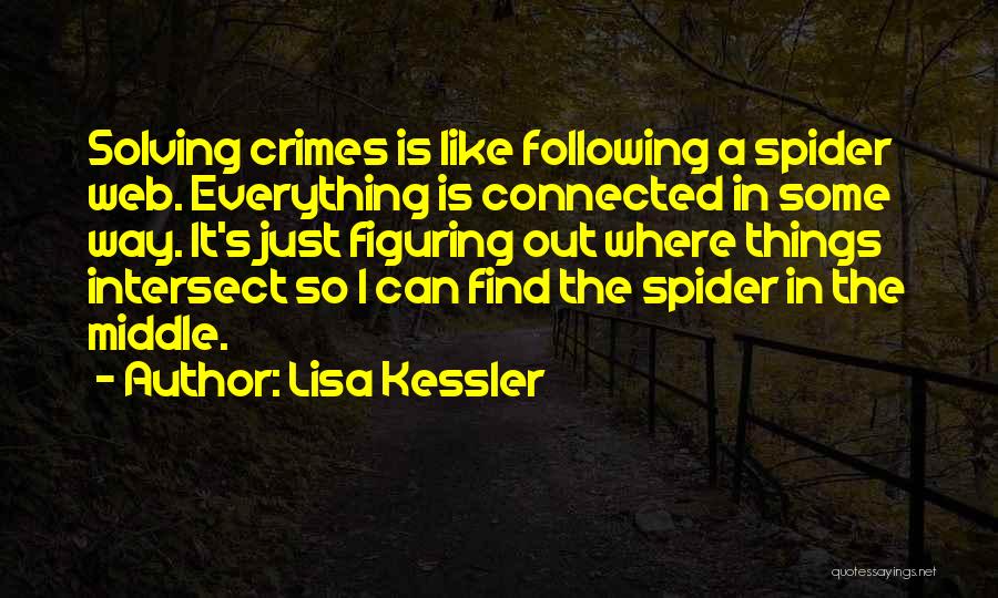 Lisa Kessler Quotes: Solving Crimes Is Like Following A Spider Web. Everything Is Connected In Some Way. It's Just Figuring Out Where Things