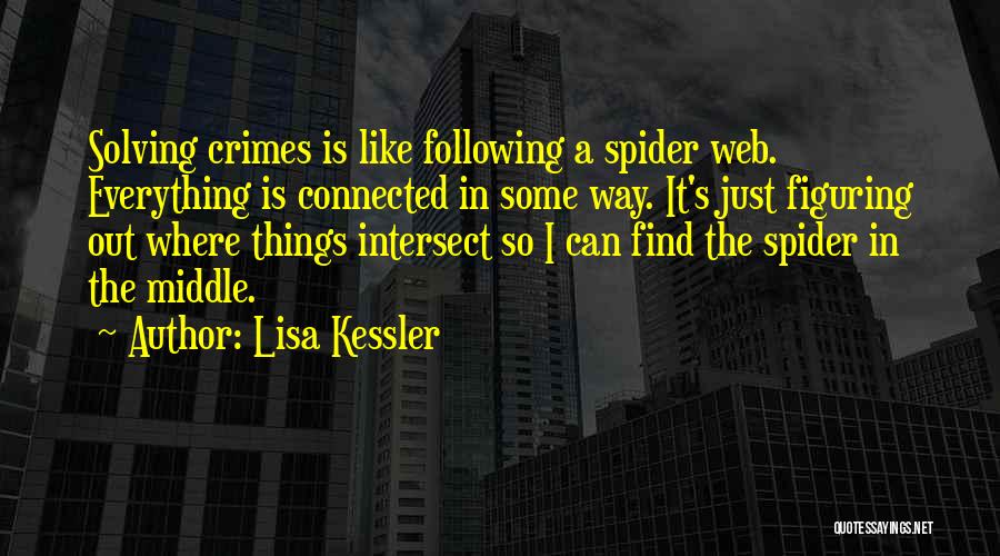 Lisa Kessler Quotes: Solving Crimes Is Like Following A Spider Web. Everything Is Connected In Some Way. It's Just Figuring Out Where Things