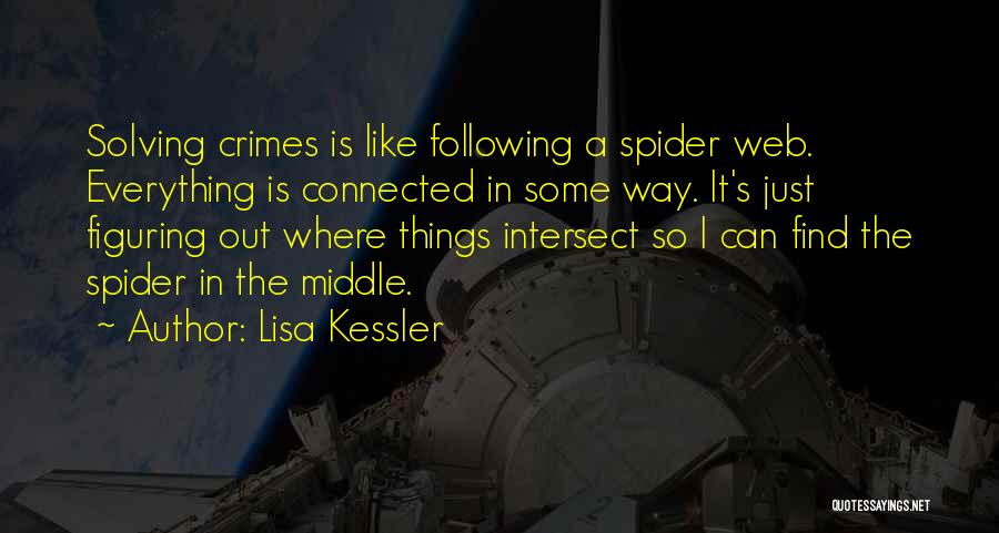 Lisa Kessler Quotes: Solving Crimes Is Like Following A Spider Web. Everything Is Connected In Some Way. It's Just Figuring Out Where Things