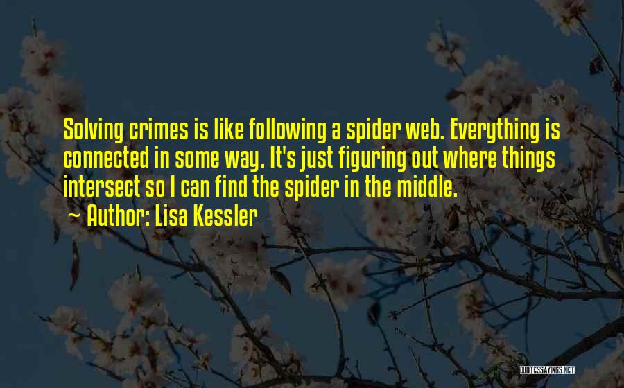 Lisa Kessler Quotes: Solving Crimes Is Like Following A Spider Web. Everything Is Connected In Some Way. It's Just Figuring Out Where Things