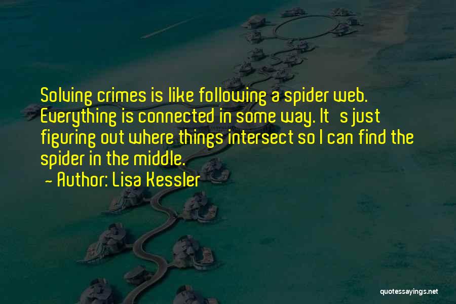 Lisa Kessler Quotes: Solving Crimes Is Like Following A Spider Web. Everything Is Connected In Some Way. It's Just Figuring Out Where Things