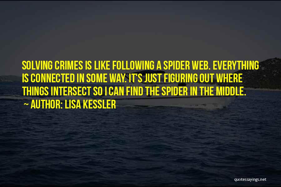 Lisa Kessler Quotes: Solving Crimes Is Like Following A Spider Web. Everything Is Connected In Some Way. It's Just Figuring Out Where Things