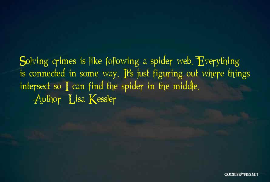 Lisa Kessler Quotes: Solving Crimes Is Like Following A Spider Web. Everything Is Connected In Some Way. It's Just Figuring Out Where Things