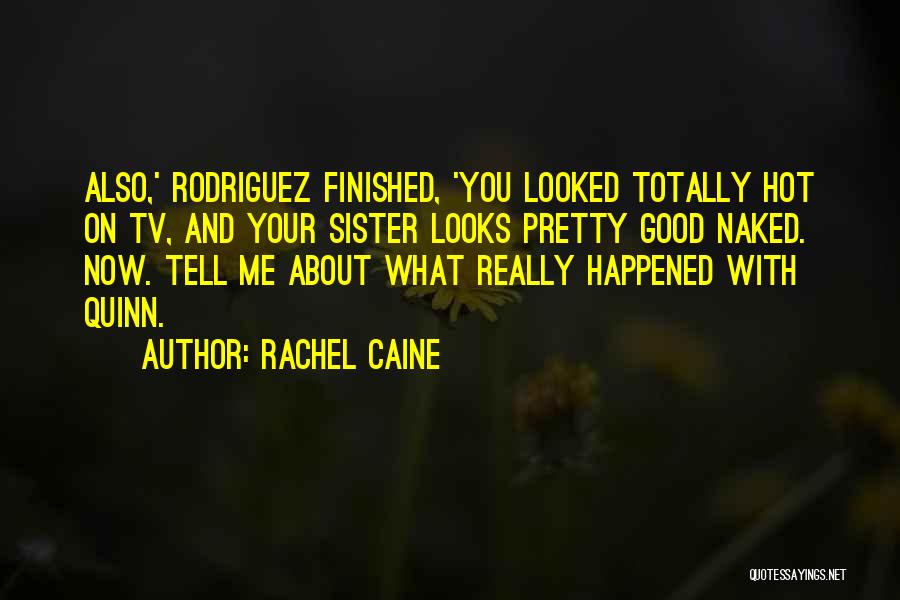 Rachel Caine Quotes: Also,' Rodriguez Finished, 'you Looked Totally Hot On Tv, And Your Sister Looks Pretty Good Naked. Now. Tell Me About