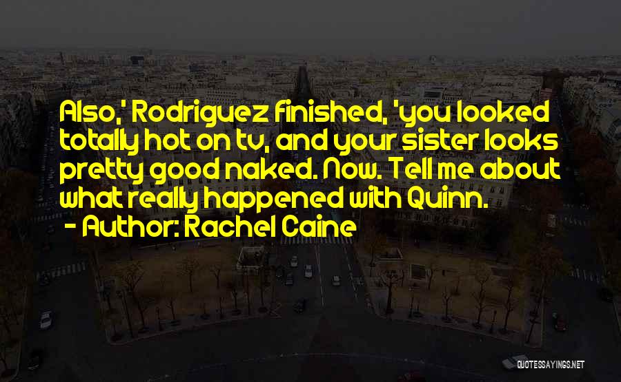 Rachel Caine Quotes: Also,' Rodriguez Finished, 'you Looked Totally Hot On Tv, And Your Sister Looks Pretty Good Naked. Now. Tell Me About