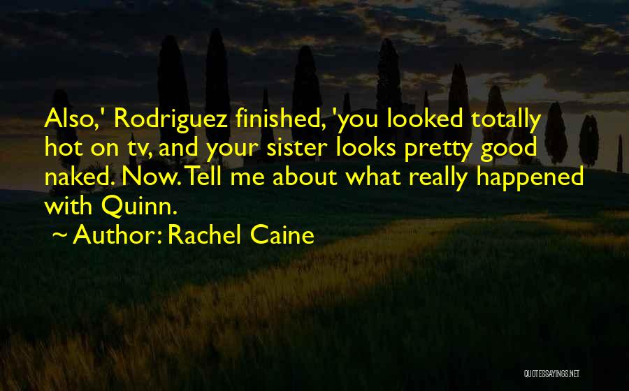 Rachel Caine Quotes: Also,' Rodriguez Finished, 'you Looked Totally Hot On Tv, And Your Sister Looks Pretty Good Naked. Now. Tell Me About