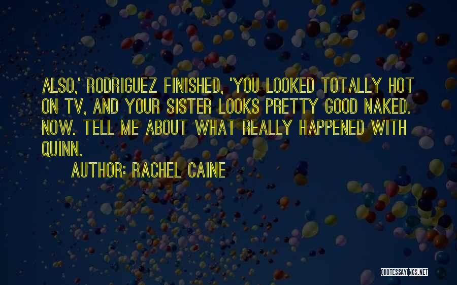 Rachel Caine Quotes: Also,' Rodriguez Finished, 'you Looked Totally Hot On Tv, And Your Sister Looks Pretty Good Naked. Now. Tell Me About