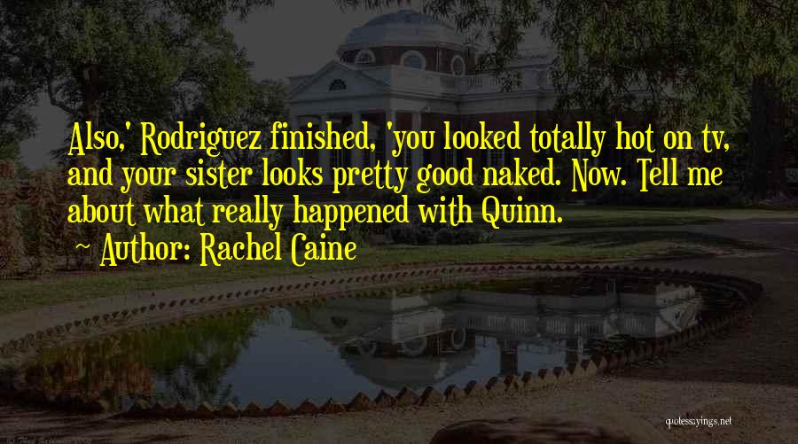 Rachel Caine Quotes: Also,' Rodriguez Finished, 'you Looked Totally Hot On Tv, And Your Sister Looks Pretty Good Naked. Now. Tell Me About