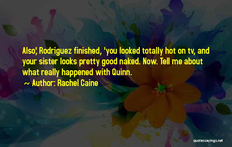 Rachel Caine Quotes: Also,' Rodriguez Finished, 'you Looked Totally Hot On Tv, And Your Sister Looks Pretty Good Naked. Now. Tell Me About