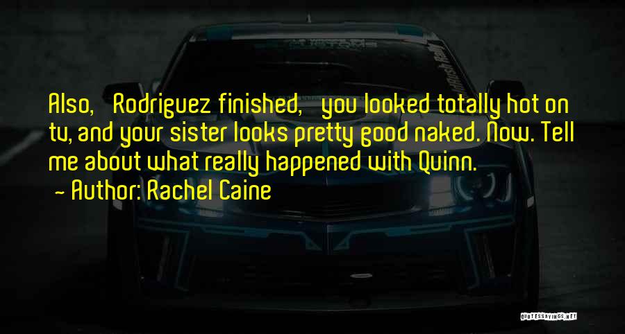 Rachel Caine Quotes: Also,' Rodriguez Finished, 'you Looked Totally Hot On Tv, And Your Sister Looks Pretty Good Naked. Now. Tell Me About