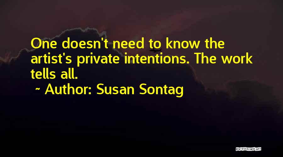 Susan Sontag Quotes: One Doesn't Need To Know The Artist's Private Intentions. The Work Tells All.