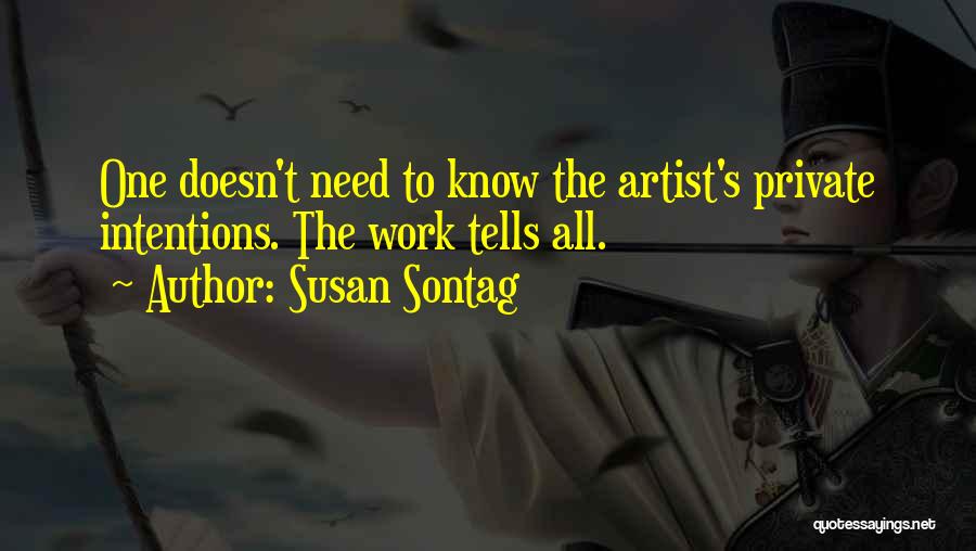 Susan Sontag Quotes: One Doesn't Need To Know The Artist's Private Intentions. The Work Tells All.