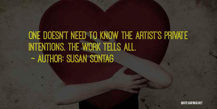 Susan Sontag Quotes: One Doesn't Need To Know The Artist's Private Intentions. The Work Tells All.