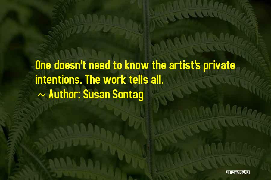Susan Sontag Quotes: One Doesn't Need To Know The Artist's Private Intentions. The Work Tells All.