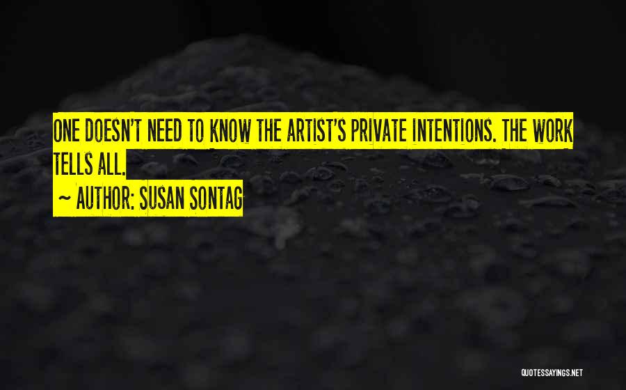 Susan Sontag Quotes: One Doesn't Need To Know The Artist's Private Intentions. The Work Tells All.