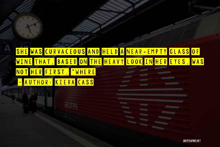 Kiera Cass Quotes: She Was Curvaceous And Held A Near-empty Glass Of Wine That, Based On The Heavy Look In Her Eyes, Was