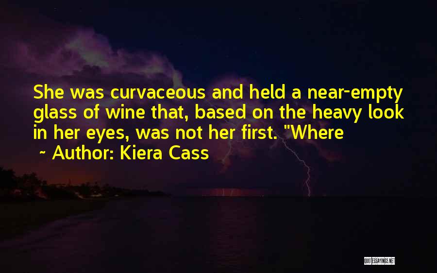 Kiera Cass Quotes: She Was Curvaceous And Held A Near-empty Glass Of Wine That, Based On The Heavy Look In Her Eyes, Was