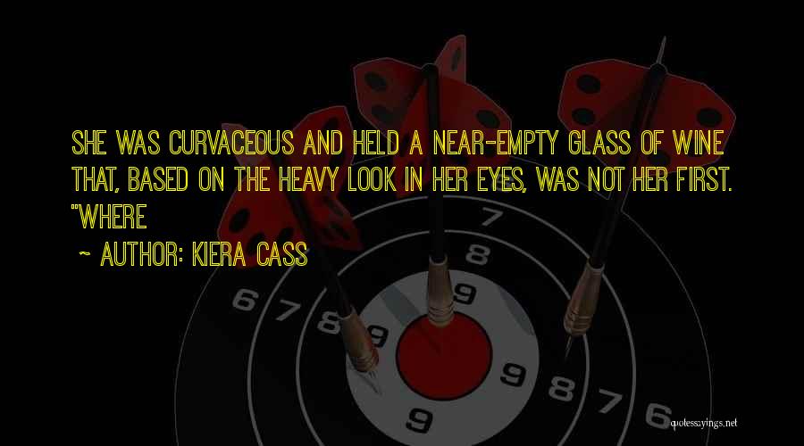 Kiera Cass Quotes: She Was Curvaceous And Held A Near-empty Glass Of Wine That, Based On The Heavy Look In Her Eyes, Was