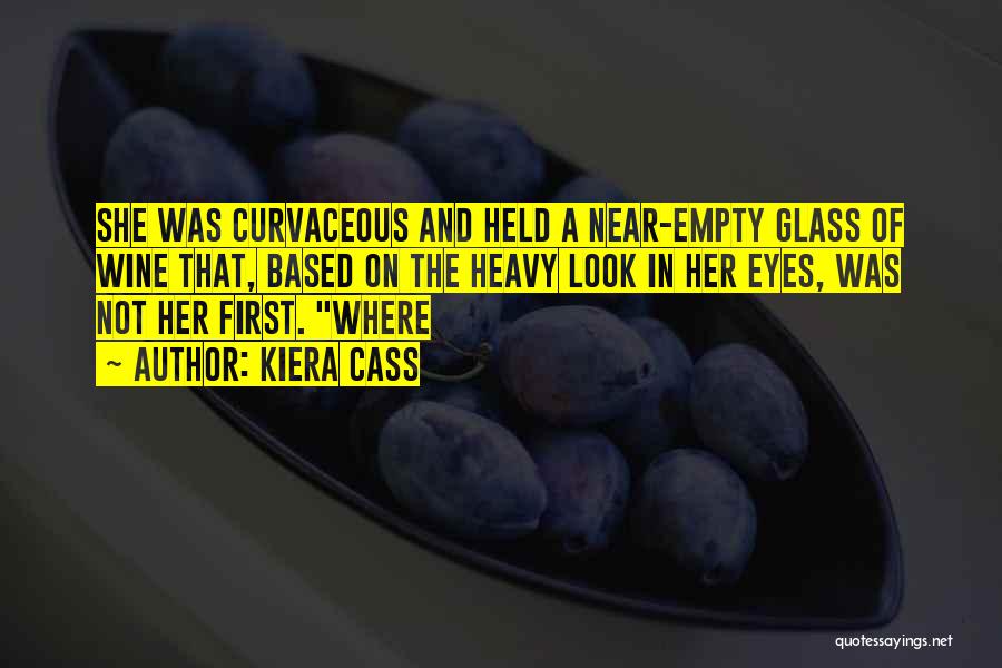 Kiera Cass Quotes: She Was Curvaceous And Held A Near-empty Glass Of Wine That, Based On The Heavy Look In Her Eyes, Was