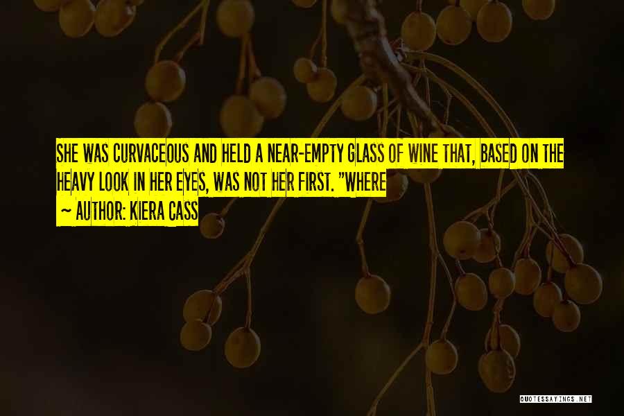 Kiera Cass Quotes: She Was Curvaceous And Held A Near-empty Glass Of Wine That, Based On The Heavy Look In Her Eyes, Was