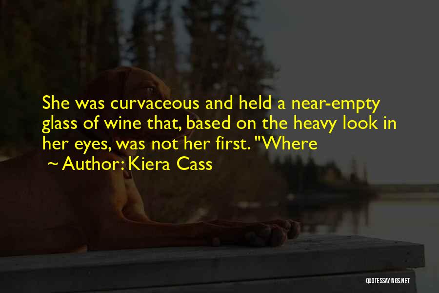 Kiera Cass Quotes: She Was Curvaceous And Held A Near-empty Glass Of Wine That, Based On The Heavy Look In Her Eyes, Was