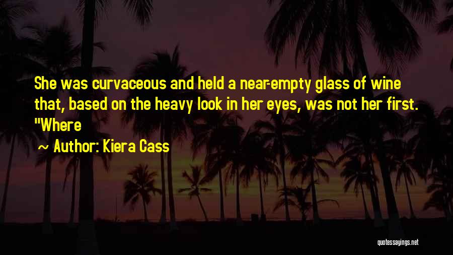 Kiera Cass Quotes: She Was Curvaceous And Held A Near-empty Glass Of Wine That, Based On The Heavy Look In Her Eyes, Was