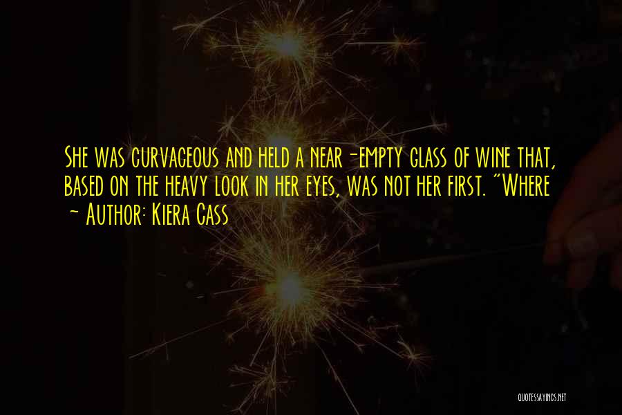 Kiera Cass Quotes: She Was Curvaceous And Held A Near-empty Glass Of Wine That, Based On The Heavy Look In Her Eyes, Was