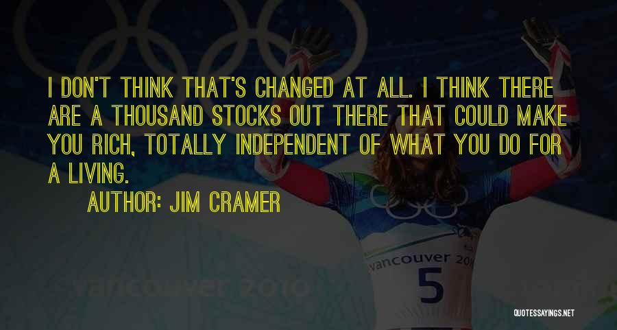 Jim Cramer Quotes: I Don't Think That's Changed At All. I Think There Are A Thousand Stocks Out There That Could Make You