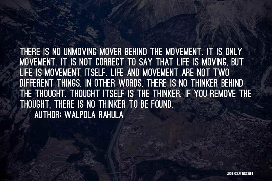 Walpola Rahula Quotes: There Is No Unmoving Mover Behind The Movement. It Is Only Movement. It Is Not Correct To Say That Life