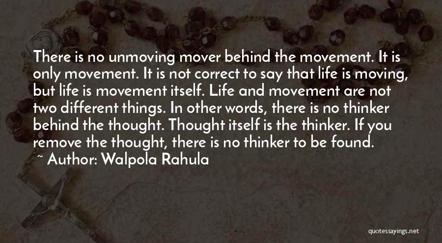 Walpola Rahula Quotes: There Is No Unmoving Mover Behind The Movement. It Is Only Movement. It Is Not Correct To Say That Life