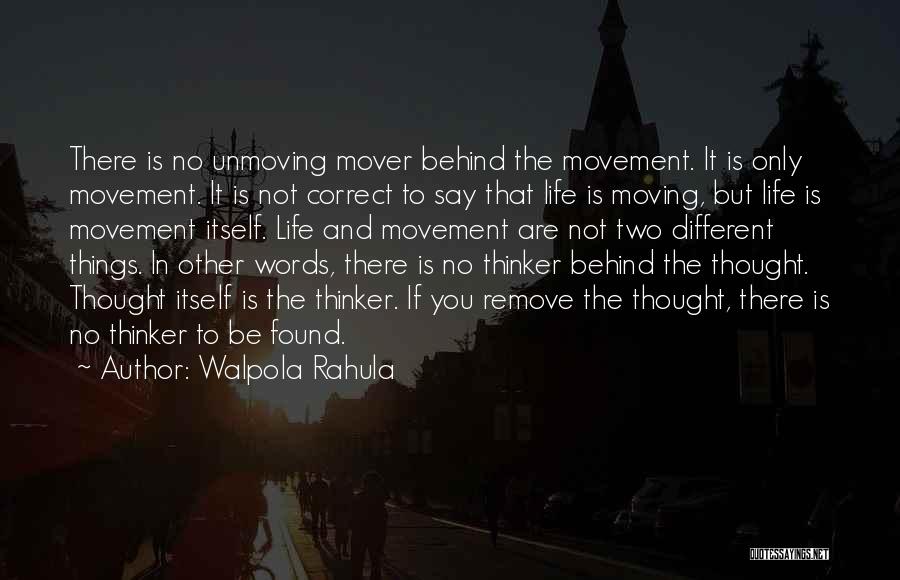 Walpola Rahula Quotes: There Is No Unmoving Mover Behind The Movement. It Is Only Movement. It Is Not Correct To Say That Life