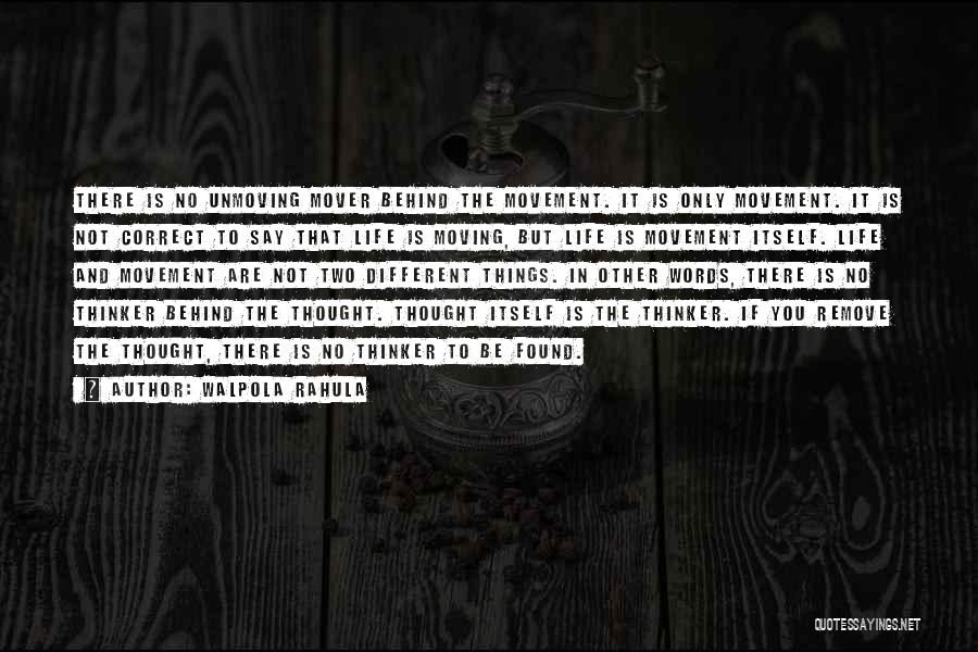 Walpola Rahula Quotes: There Is No Unmoving Mover Behind The Movement. It Is Only Movement. It Is Not Correct To Say That Life