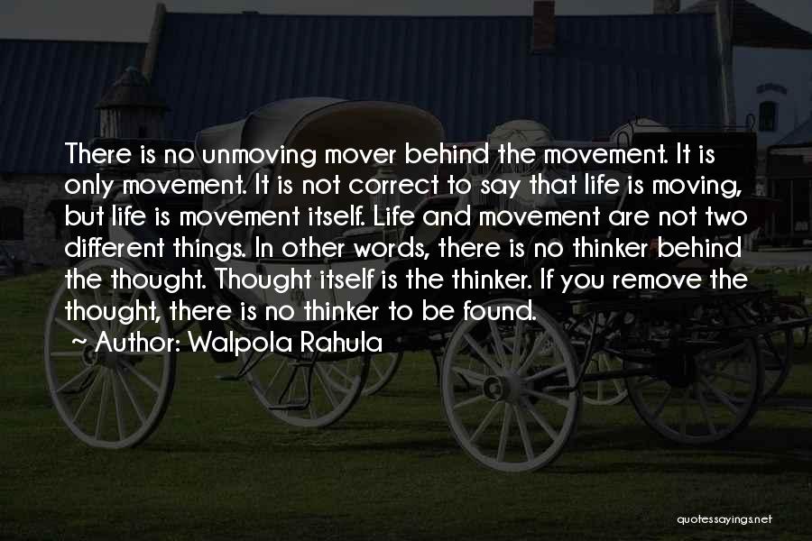 Walpola Rahula Quotes: There Is No Unmoving Mover Behind The Movement. It Is Only Movement. It Is Not Correct To Say That Life