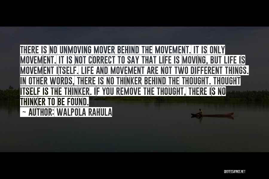 Walpola Rahula Quotes: There Is No Unmoving Mover Behind The Movement. It Is Only Movement. It Is Not Correct To Say That Life
