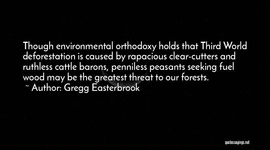 Gregg Easterbrook Quotes: Though Environmental Orthodoxy Holds That Third World Deforestation Is Caused By Rapacious Clear-cutters And Ruthless Cattle Barons, Penniless Peasants Seeking