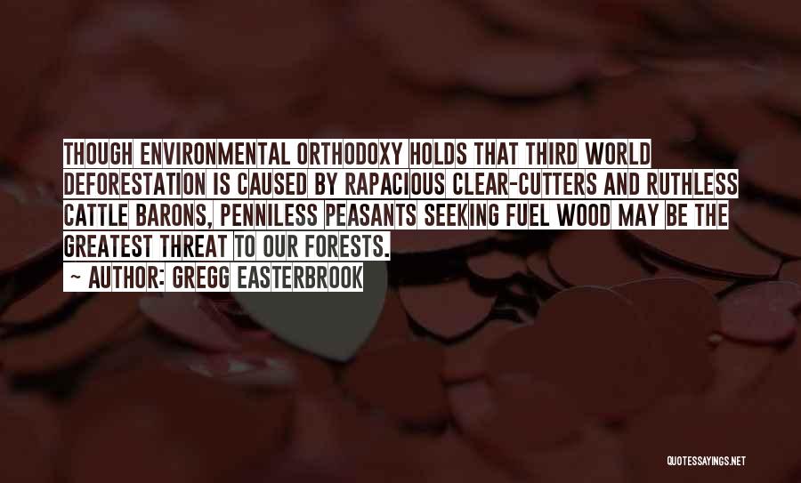 Gregg Easterbrook Quotes: Though Environmental Orthodoxy Holds That Third World Deforestation Is Caused By Rapacious Clear-cutters And Ruthless Cattle Barons, Penniless Peasants Seeking