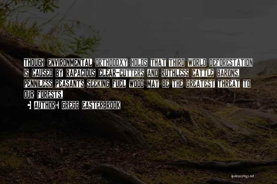 Gregg Easterbrook Quotes: Though Environmental Orthodoxy Holds That Third World Deforestation Is Caused By Rapacious Clear-cutters And Ruthless Cattle Barons, Penniless Peasants Seeking