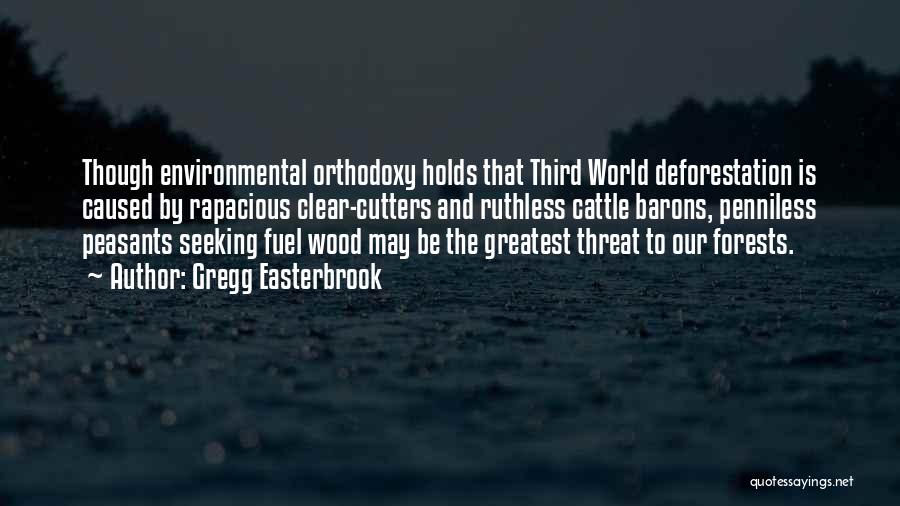 Gregg Easterbrook Quotes: Though Environmental Orthodoxy Holds That Third World Deforestation Is Caused By Rapacious Clear-cutters And Ruthless Cattle Barons, Penniless Peasants Seeking