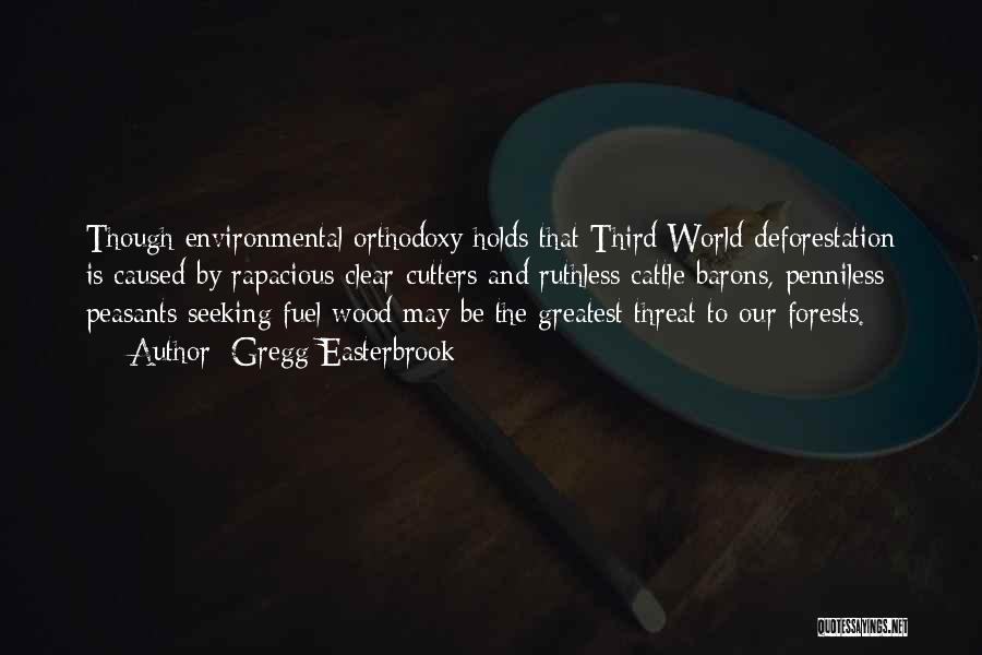 Gregg Easterbrook Quotes: Though Environmental Orthodoxy Holds That Third World Deforestation Is Caused By Rapacious Clear-cutters And Ruthless Cattle Barons, Penniless Peasants Seeking