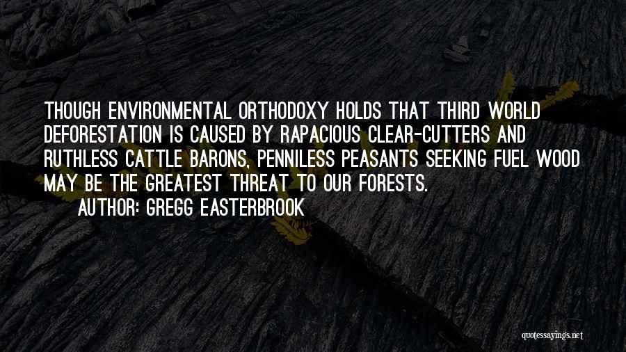 Gregg Easterbrook Quotes: Though Environmental Orthodoxy Holds That Third World Deforestation Is Caused By Rapacious Clear-cutters And Ruthless Cattle Barons, Penniless Peasants Seeking