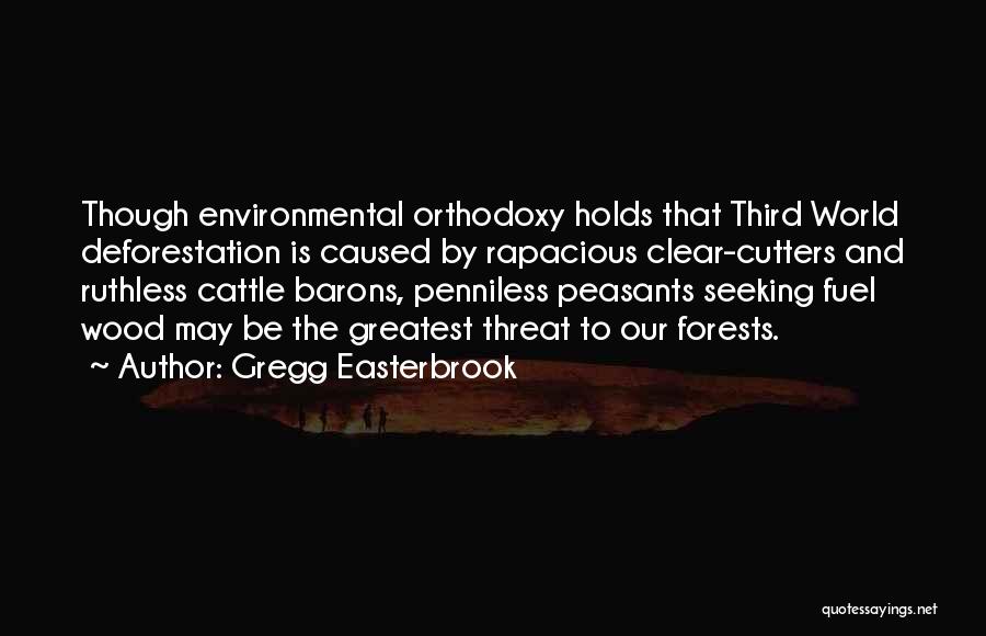 Gregg Easterbrook Quotes: Though Environmental Orthodoxy Holds That Third World Deforestation Is Caused By Rapacious Clear-cutters And Ruthless Cattle Barons, Penniless Peasants Seeking