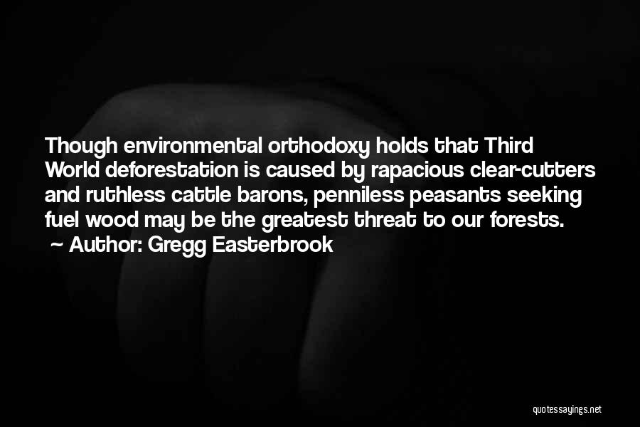 Gregg Easterbrook Quotes: Though Environmental Orthodoxy Holds That Third World Deforestation Is Caused By Rapacious Clear-cutters And Ruthless Cattle Barons, Penniless Peasants Seeking