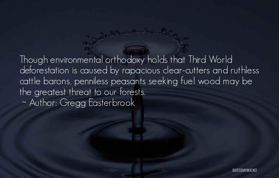 Gregg Easterbrook Quotes: Though Environmental Orthodoxy Holds That Third World Deforestation Is Caused By Rapacious Clear-cutters And Ruthless Cattle Barons, Penniless Peasants Seeking