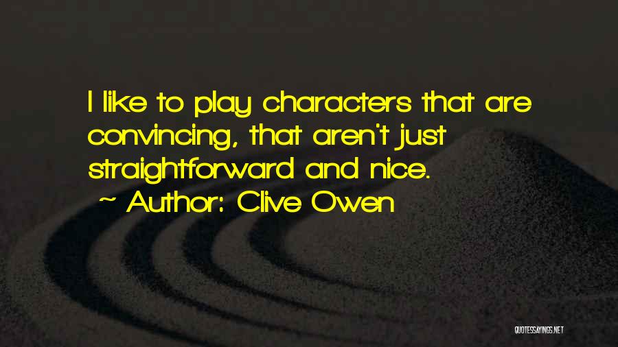 Clive Owen Quotes: I Like To Play Characters That Are Convincing, That Aren't Just Straightforward And Nice.