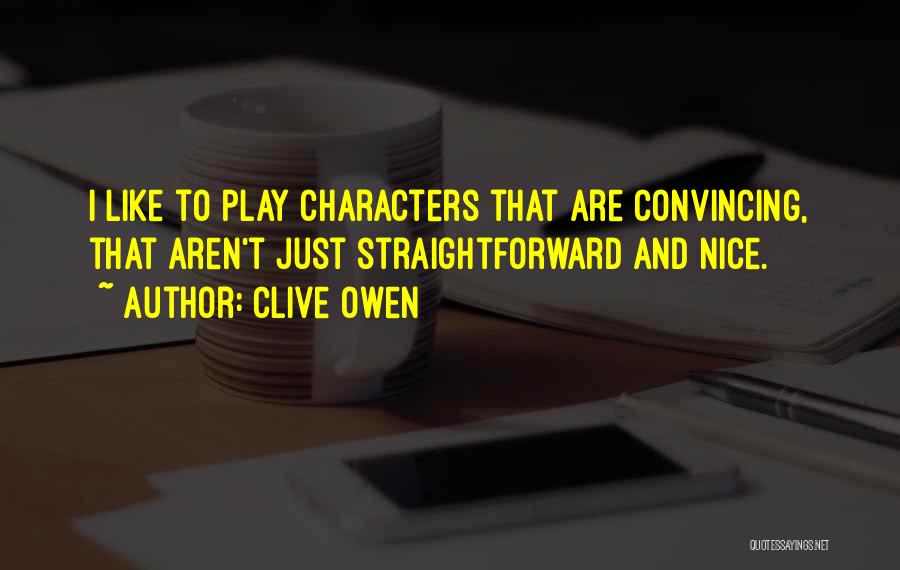 Clive Owen Quotes: I Like To Play Characters That Are Convincing, That Aren't Just Straightforward And Nice.