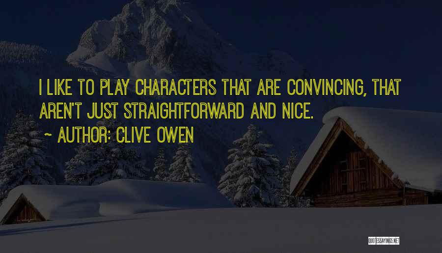 Clive Owen Quotes: I Like To Play Characters That Are Convincing, That Aren't Just Straightforward And Nice.